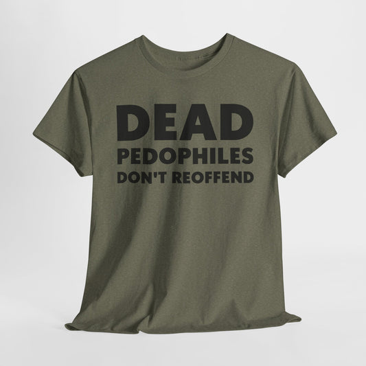 Dead Pedophiles Don't Reoffend T-Shirt - Bold Statement Tee