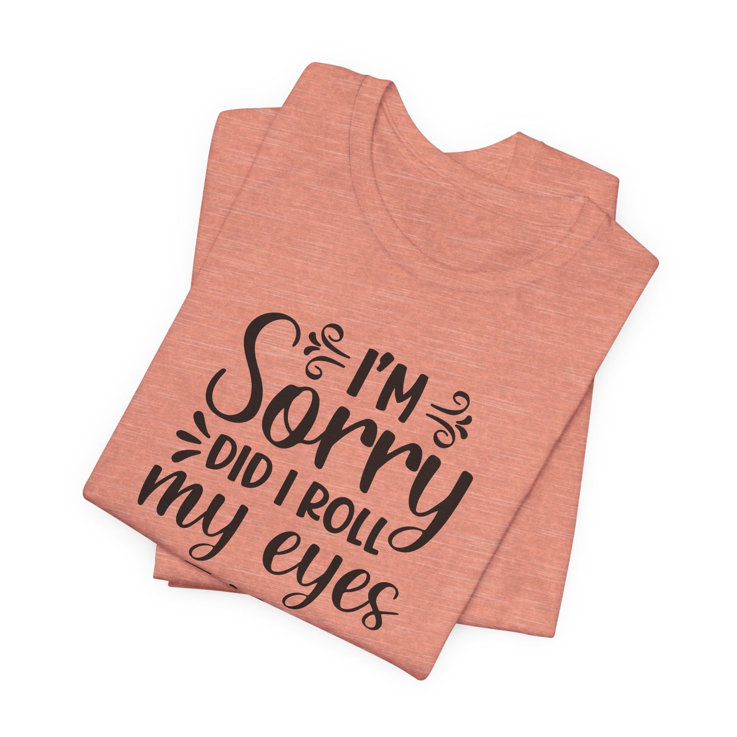 I'm Sorry Did I Roll My Eyes Out Loud Graphic T-Shirt