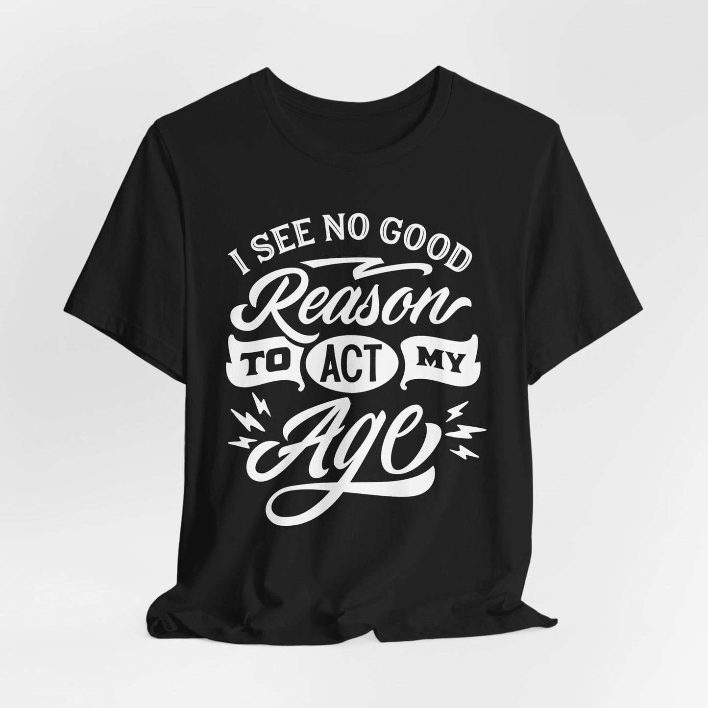 No Reason To Act My Age T-Shirt - Funny Graphic Tee