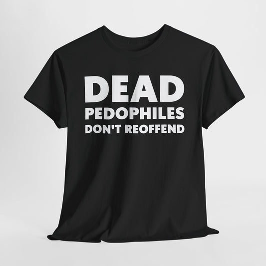 Dead Pedophiles Don't Reoffend T-Shirt - Bold Statement Tee