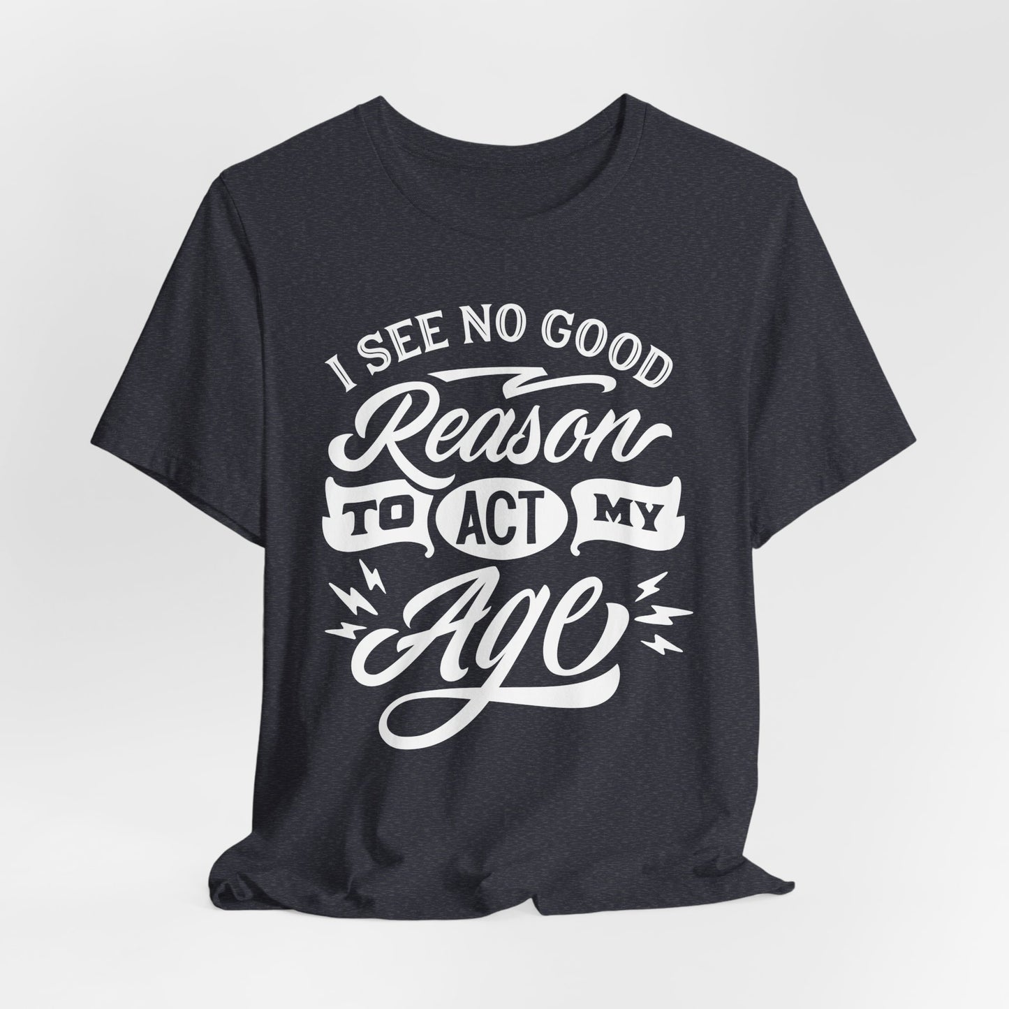 No Reason To Act My Age T-Shirt - Funny Graphic Tee