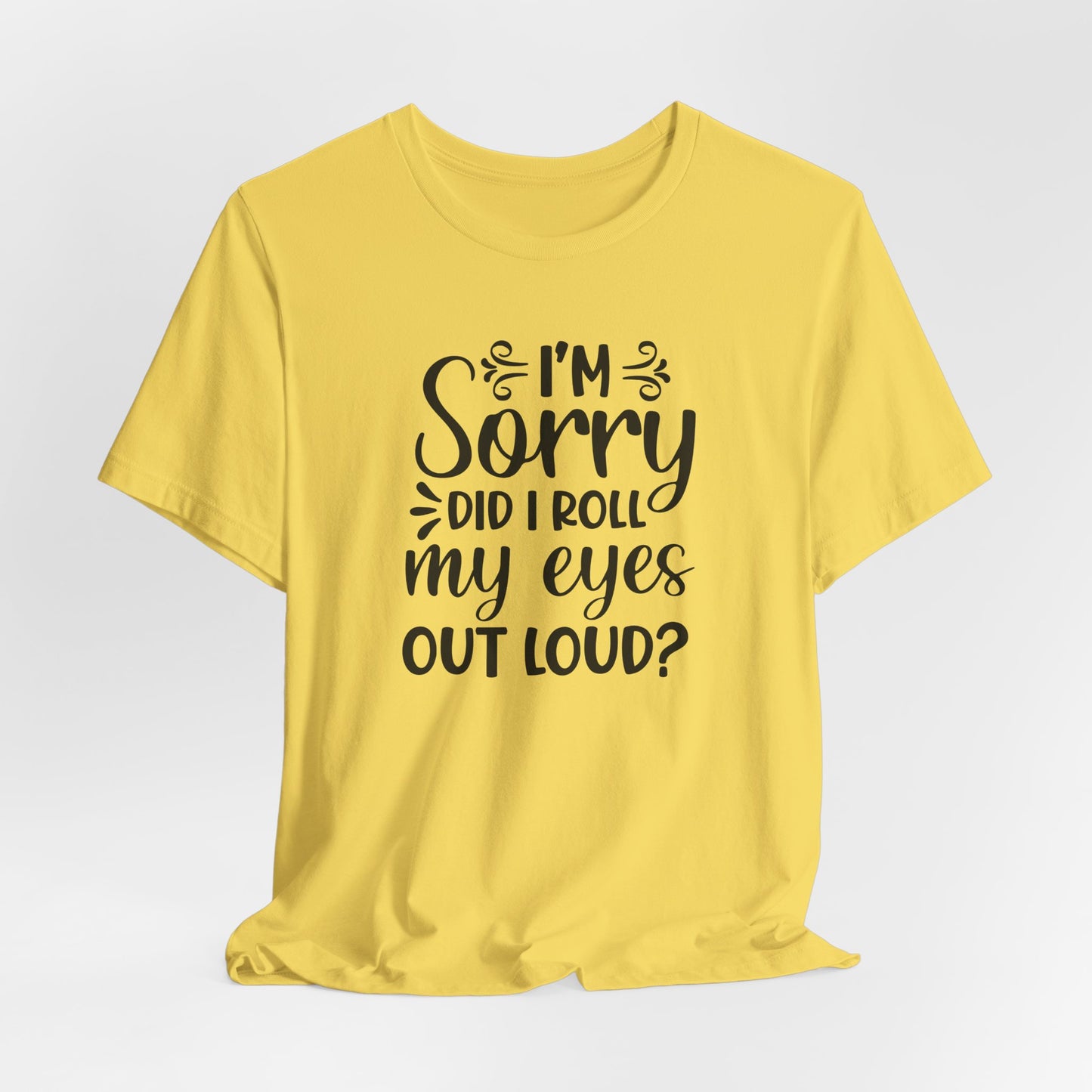 I'm Sorry Did I Roll My Eyes Out Loud Graphic T-Shirt