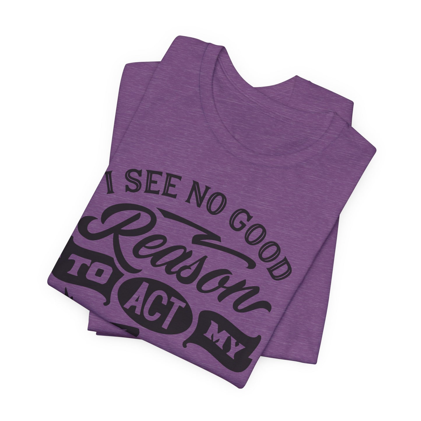 No Reason To Act My Age T-Shirt - Funny Graphic Tee
