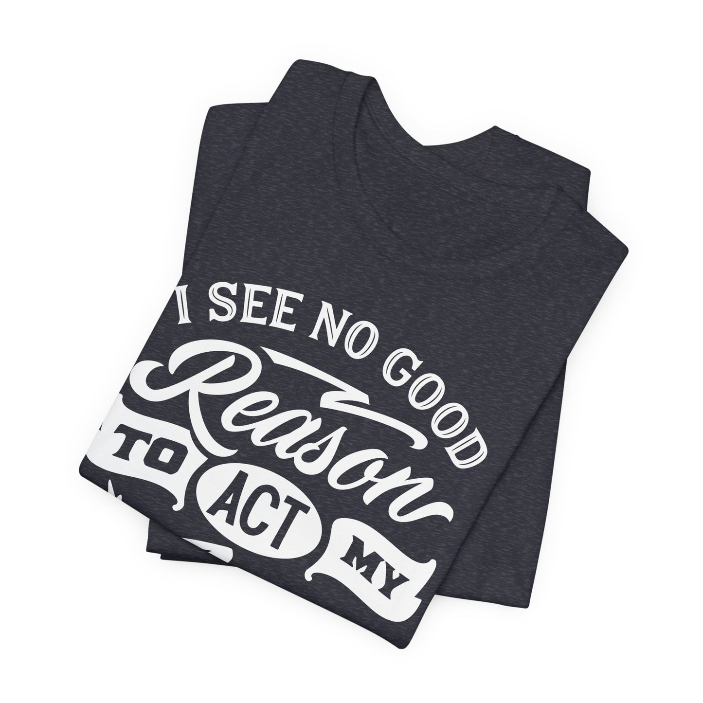 No Reason To Act My Age T-Shirt - Funny Graphic Tee