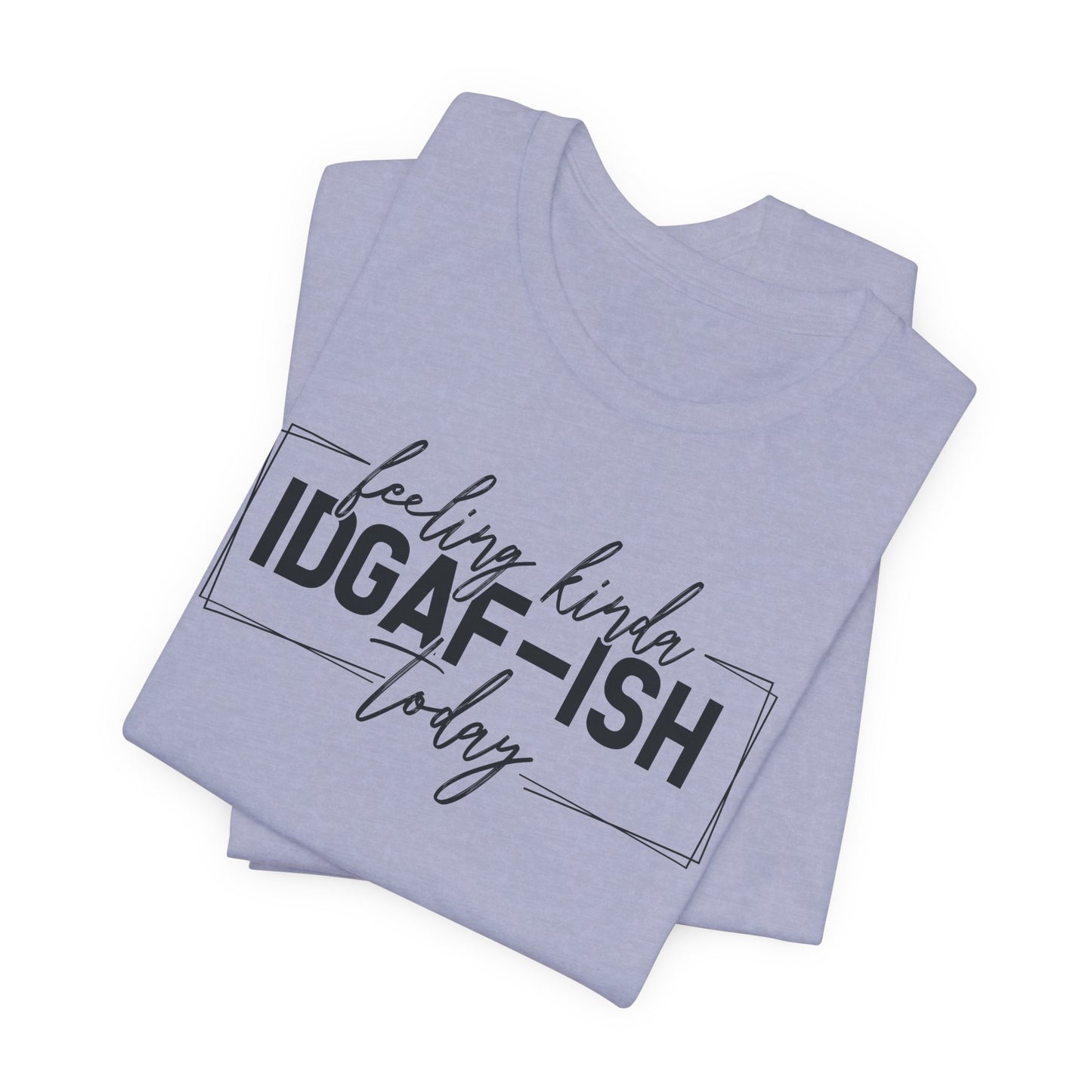 IDGAF ish Today T-Shirt - Funny Attitude Graphic Tee