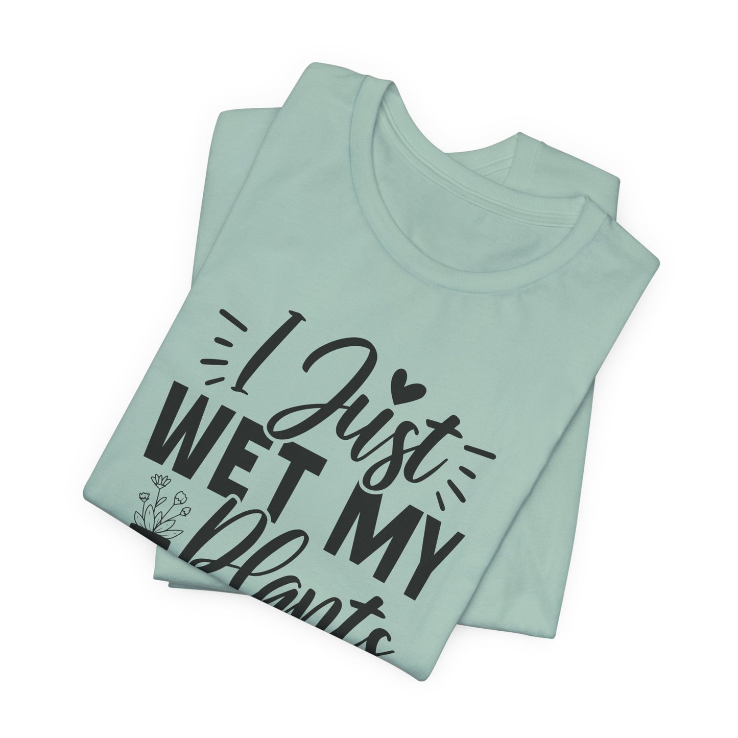 I Just Wet My Plants T-Shirt - Funny Graphic