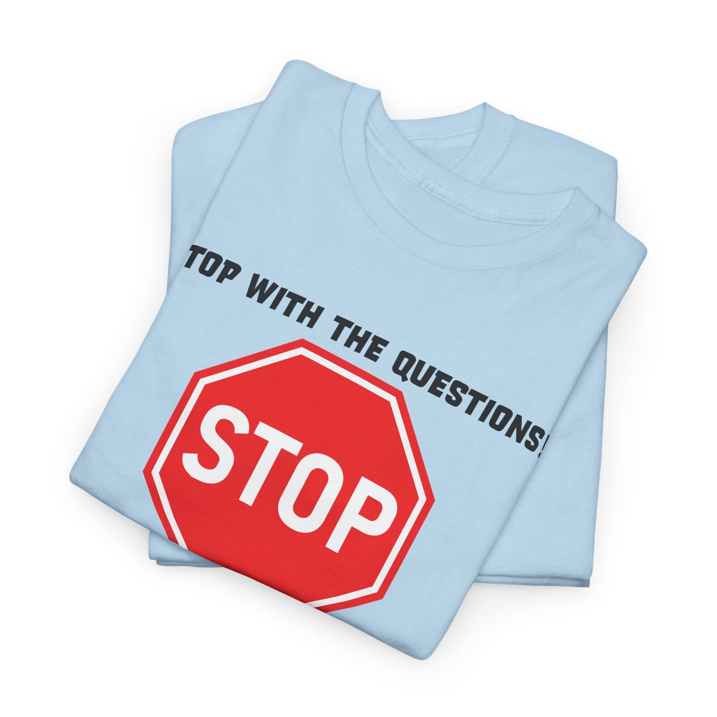 Stop With The Questions T-Shirt - Funny Graphic Tee