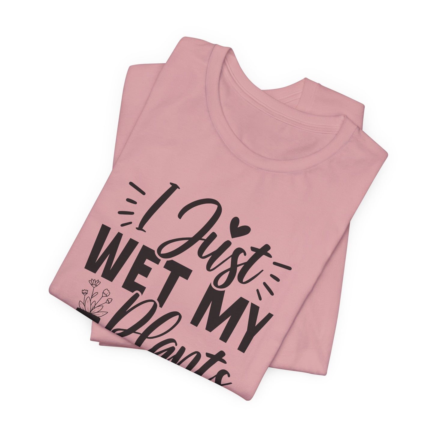 I Just Wet My Plants T-Shirt - Funny Graphic