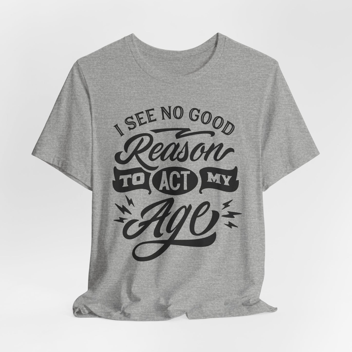 No Reason To Act My Age T-Shirt - Funny Graphic Tee