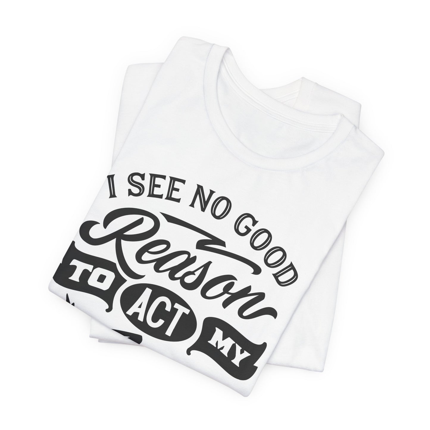 No Reason To Act My Age T-Shirt - Funny Graphic Tee