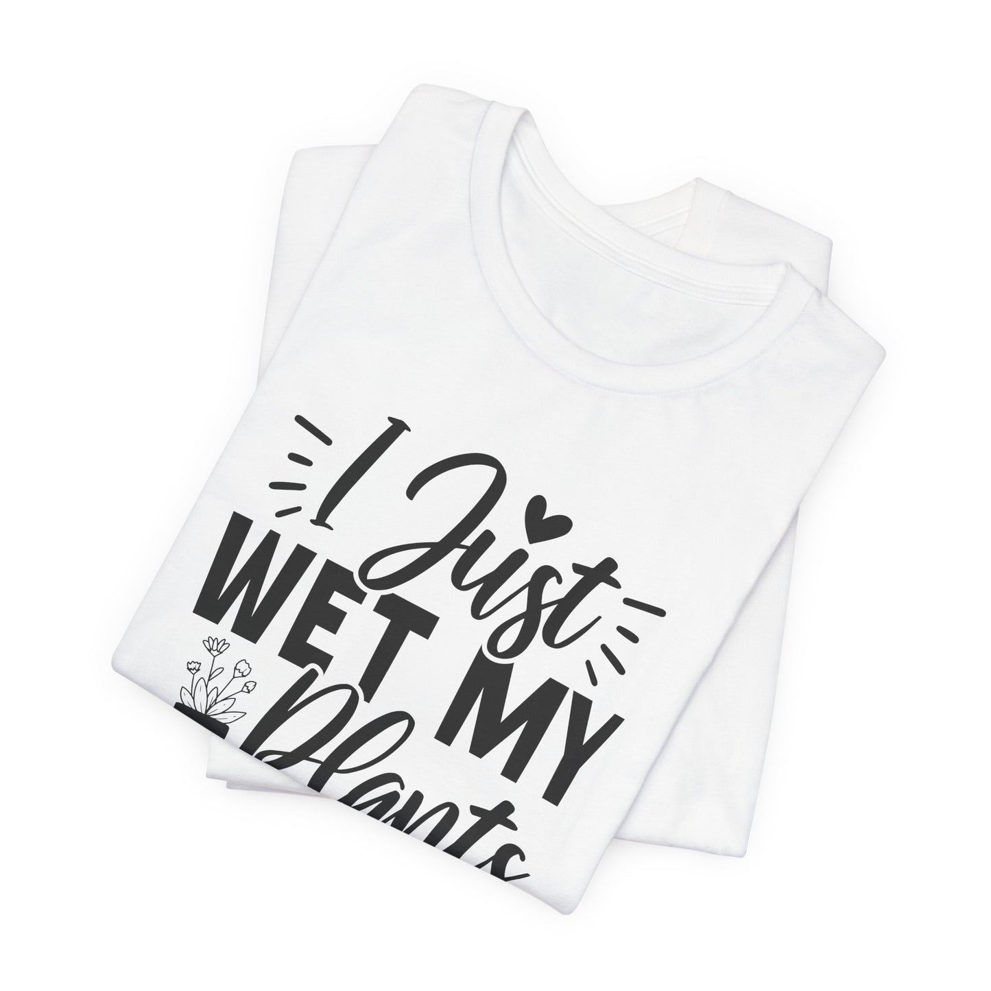 I Just Wet My Plants T-Shirt - Funny Graphic