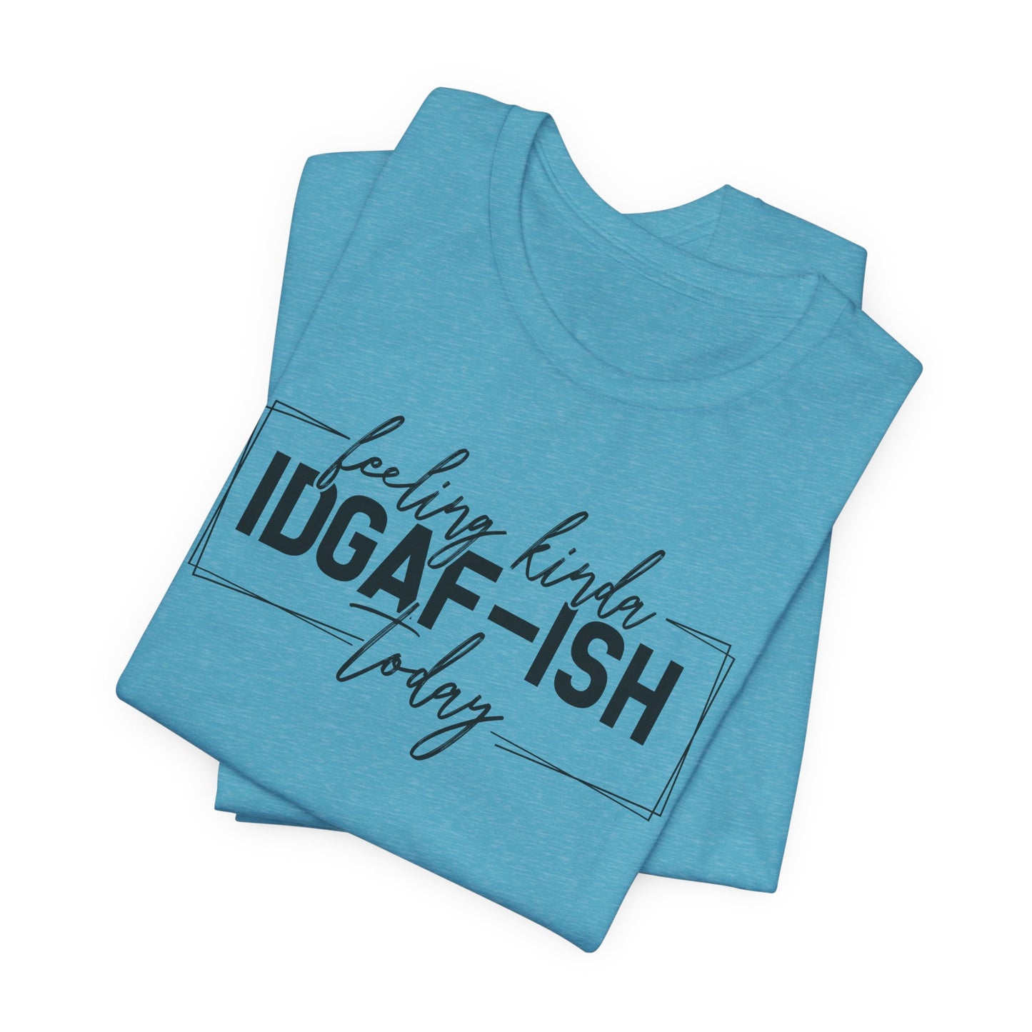 IDGAF ish Today T-Shirt - Funny Attitude Graphic Tee