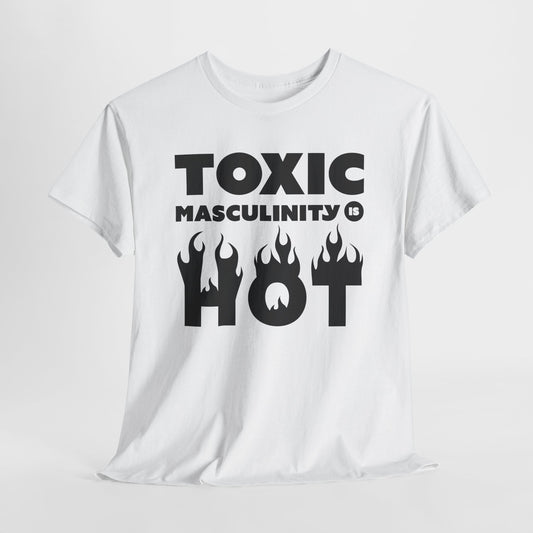 Toxic Masculinity Is Hot T-Shirt - Bold Humor Tee