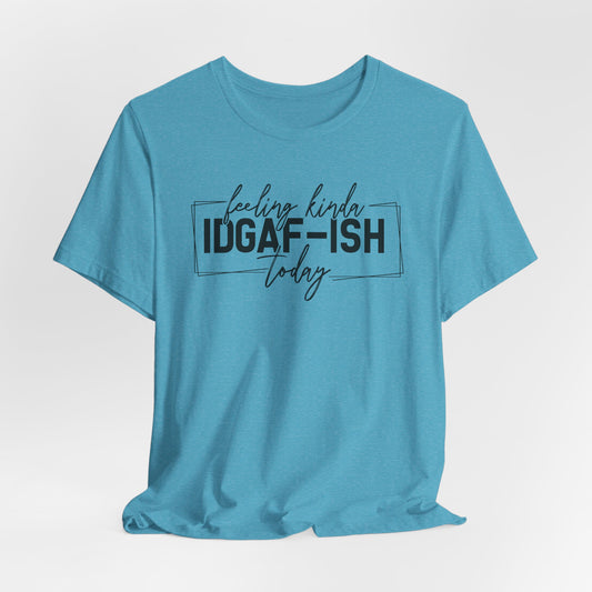 IDGAF ish Today T-Shirt - Funny Attitude Graphic Tee