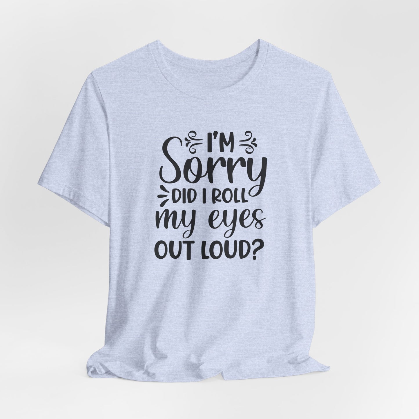 I'm Sorry Did I Roll My Eyes Out Loud Graphic T-Shirt