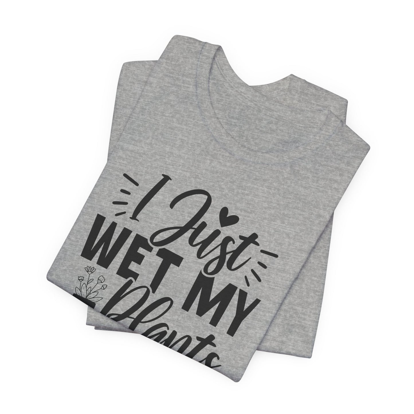 I Just Wet My Plants T-Shirt - Funny Graphic