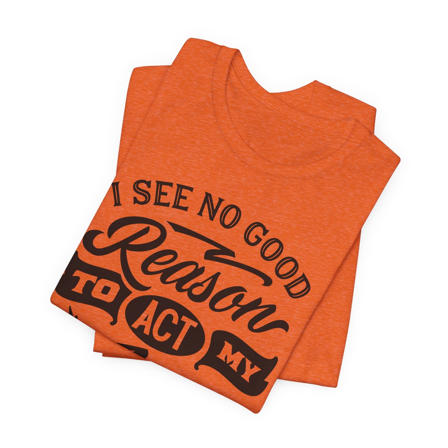 No Reason To Act My Age T-Shirt - Funny Graphic Tee