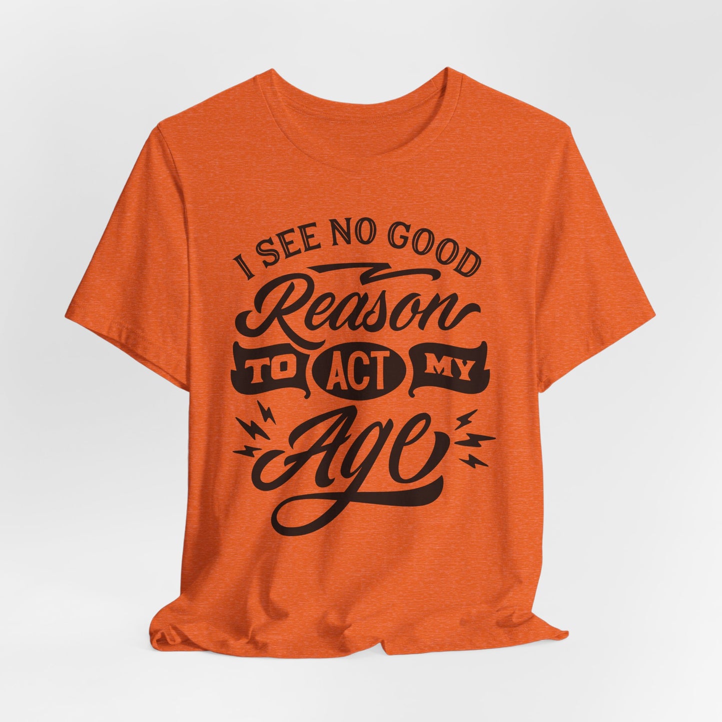 No Reason To Act My Age T-Shirt - Funny Graphic Tee