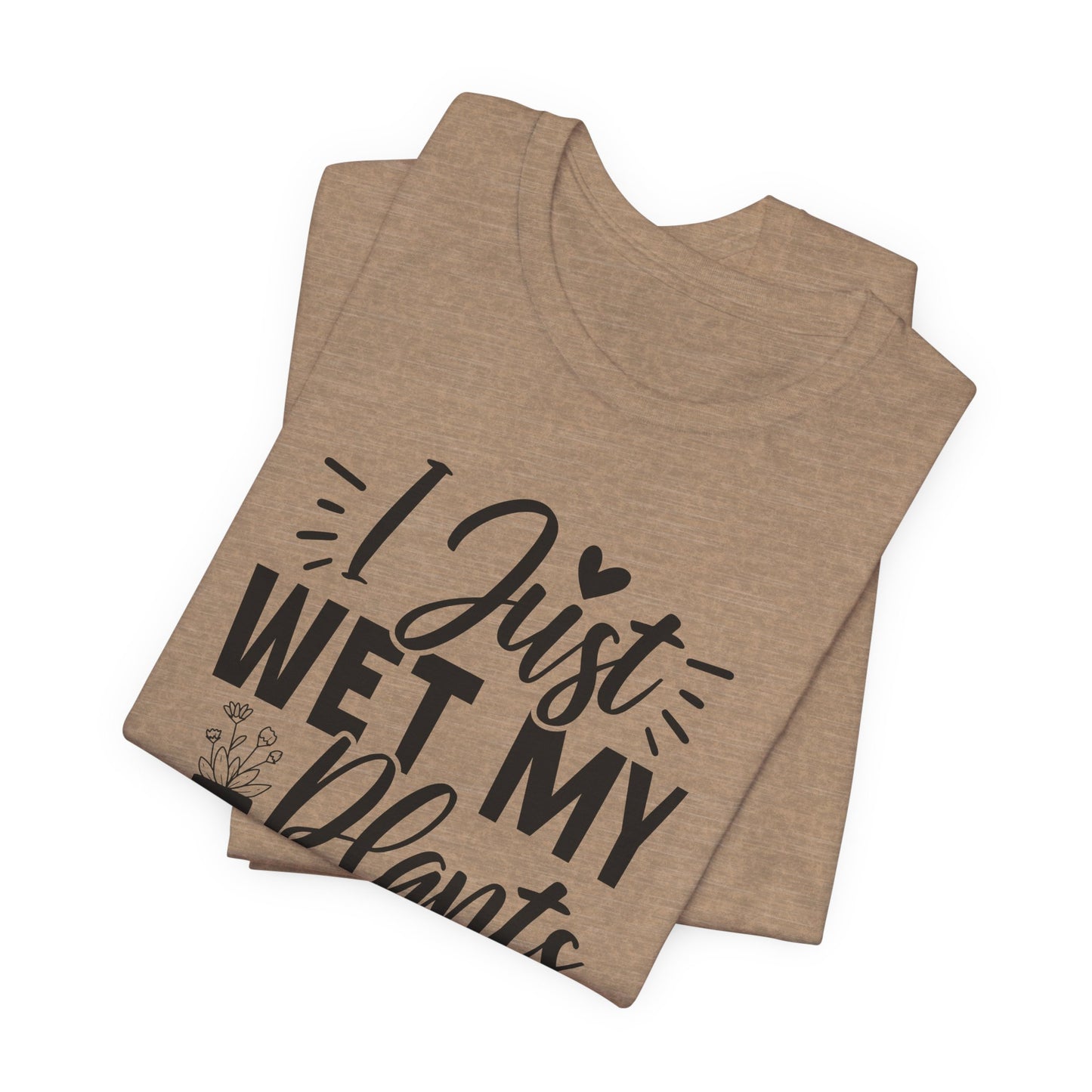 I Just Wet My Plants T-Shirt - Funny Graphic