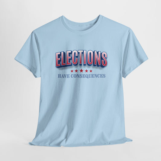 Elections Have Consequences T-Shirt - Political Truth Tee