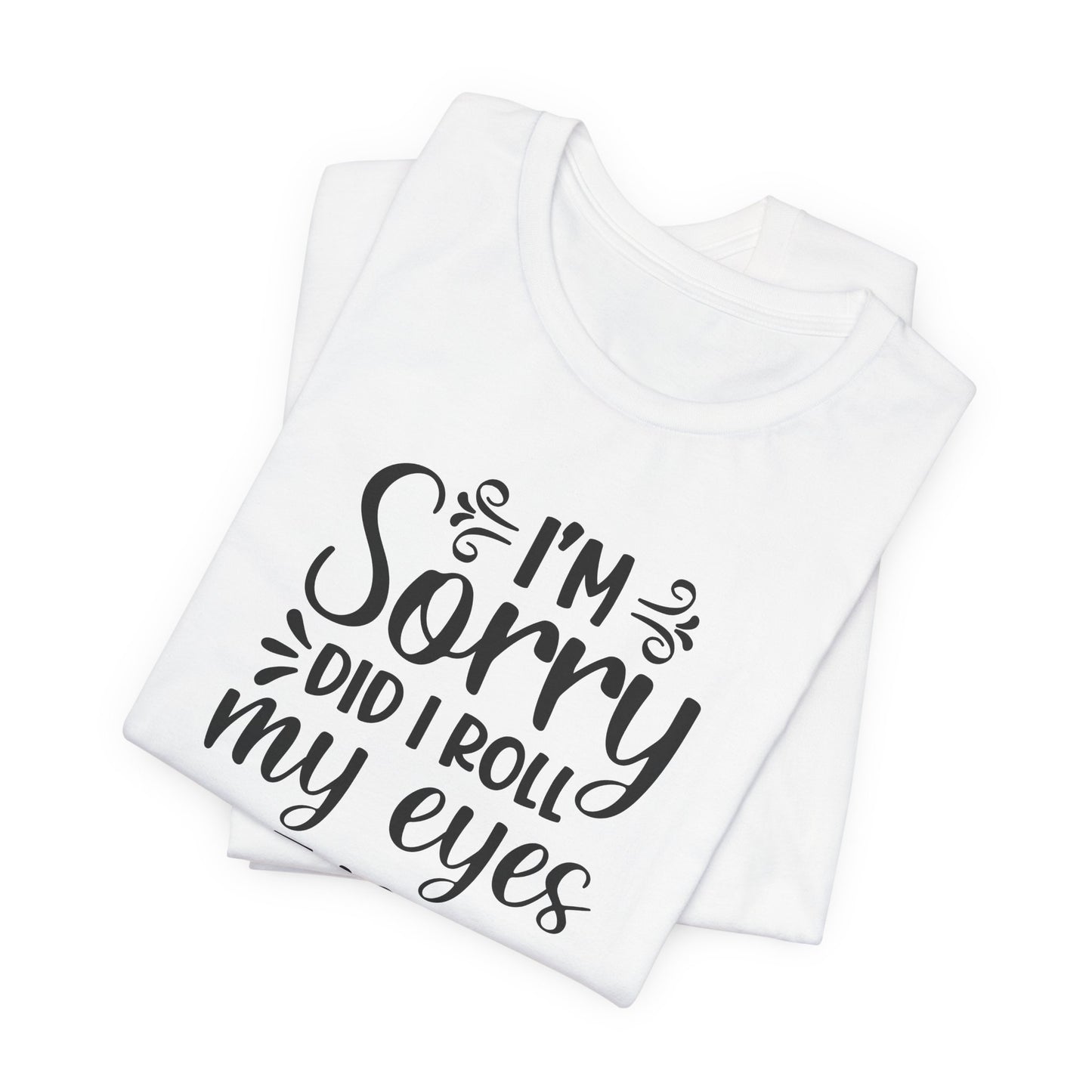 I'm Sorry Did I Roll My Eyes Out Loud Graphic T-Shirt
