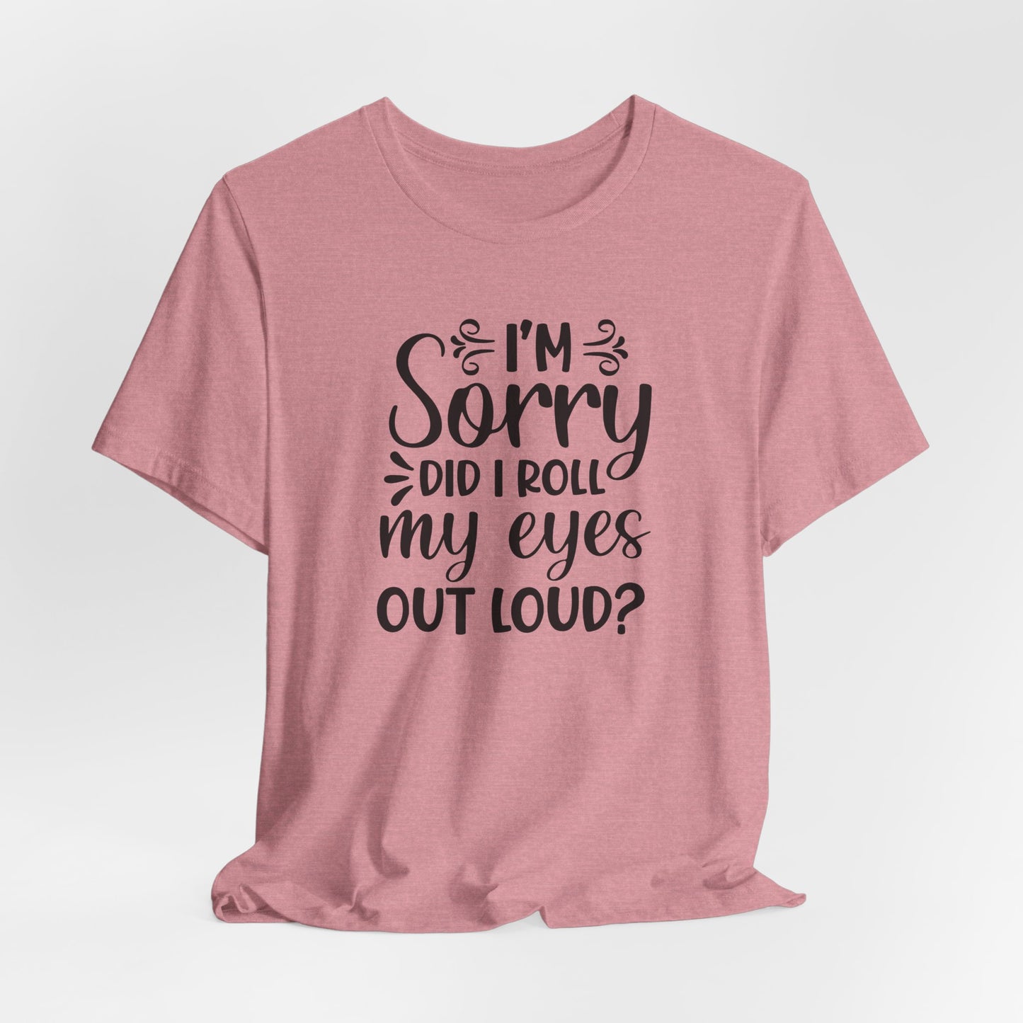 I'm Sorry Did I Roll My Eyes Out Loud Graphic T-Shirt