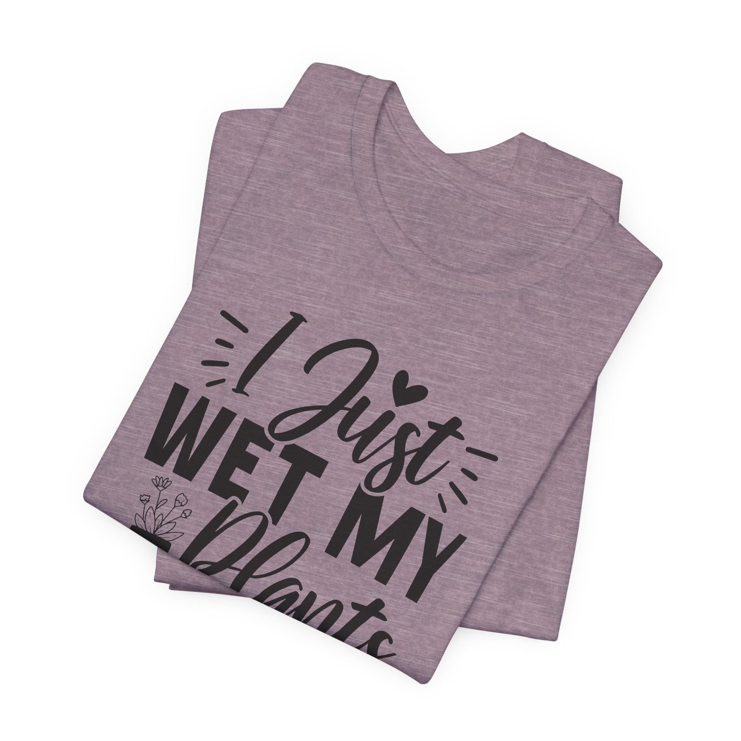 I Just Wet My Plants T-Shirt - Funny Graphic