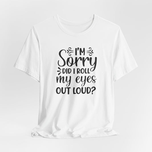 I'm Sorry Did I Roll My Eyes Out Loud Graphic T-Shirt