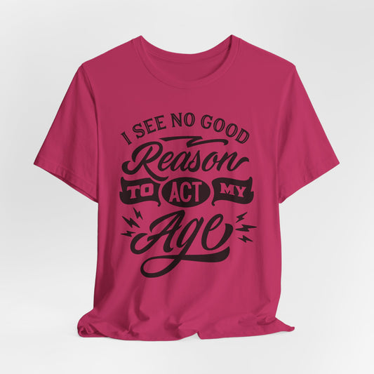 No Reason To Act My Age T-Shirt - Funny Graphic Tee