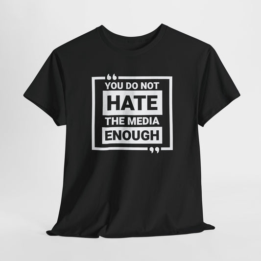 You Do Not Hate The Media Enough T-Shirt - Bold Statement Tee