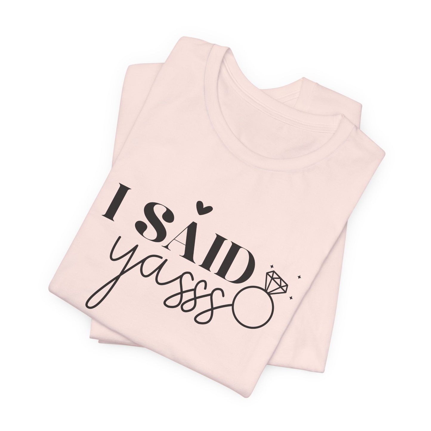 I Said Yasss T-Shirt For Fiancee T Shirt For Bachelorette Party TShirt