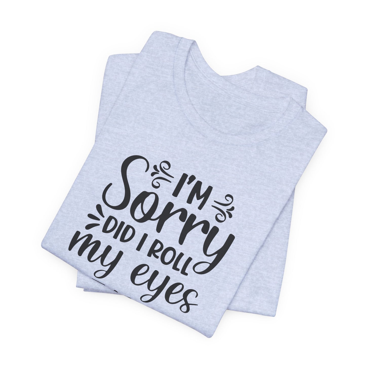 I'm Sorry Did I Roll My Eyes Out Loud Graphic T-Shirt