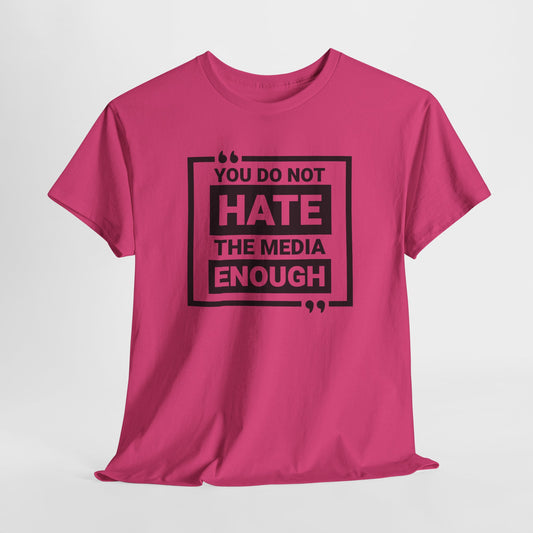 You Do Not Hate The Media Enough T-Shirt - Bold Statement Tee