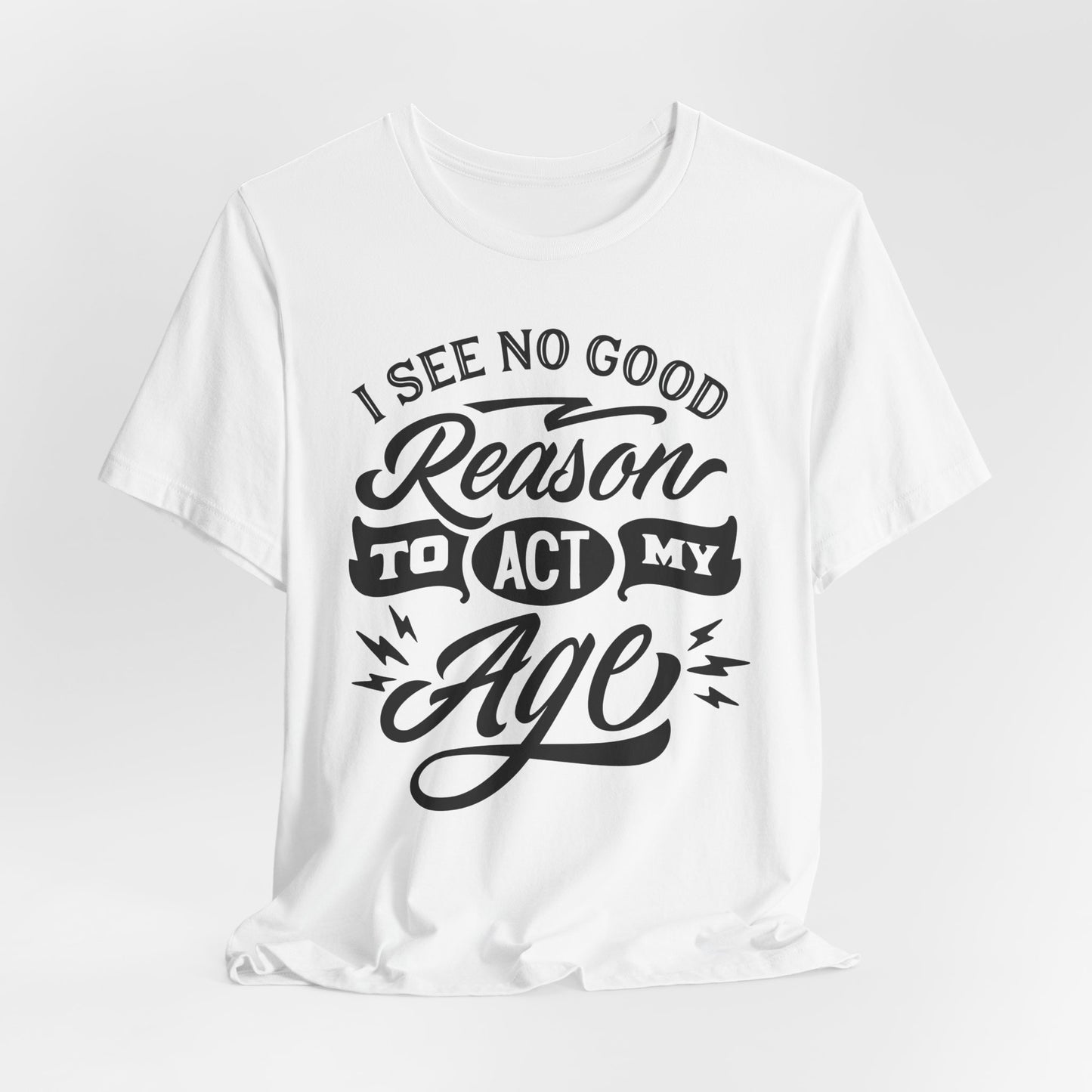 No Reason To Act My Age T-Shirt - Funny Graphic Tee