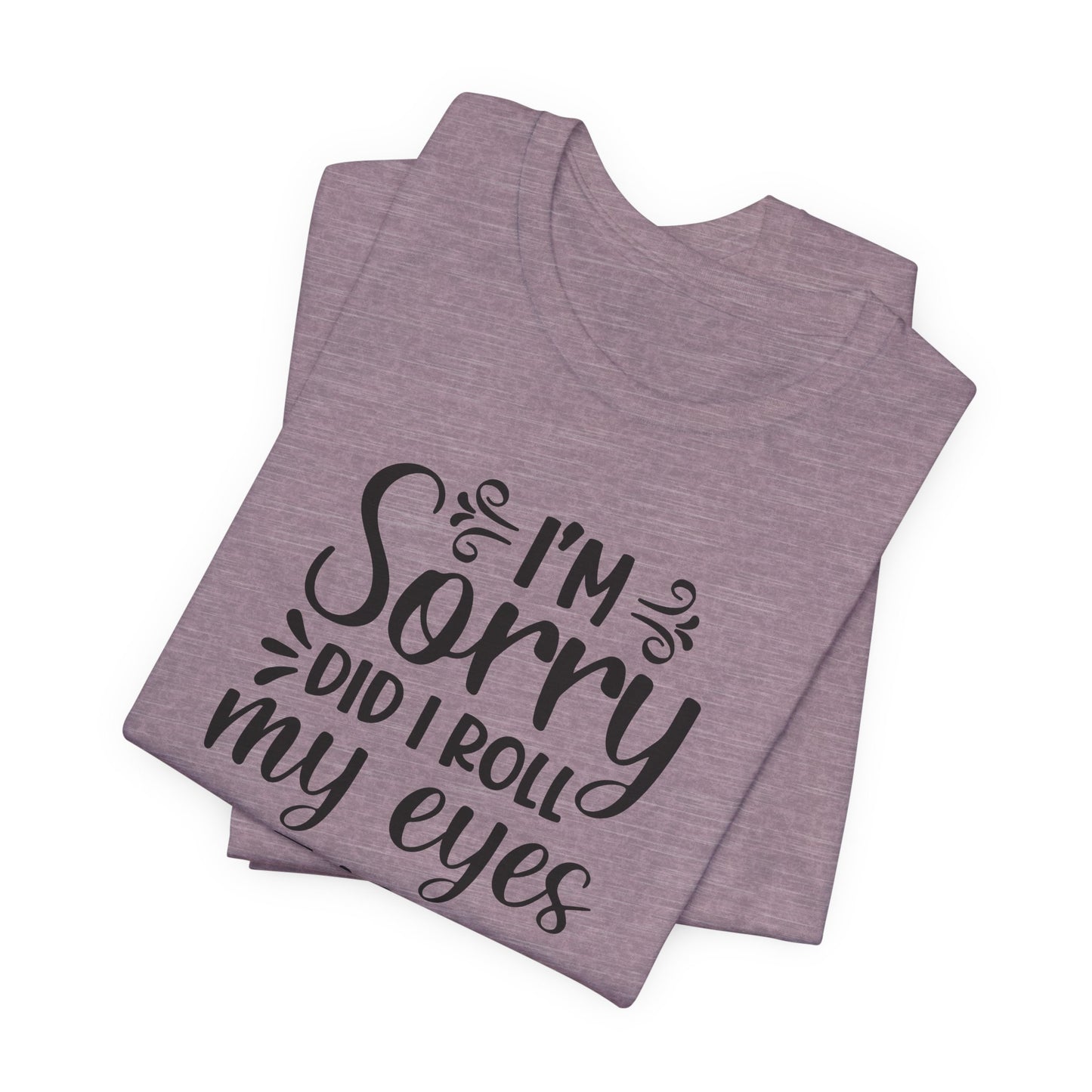 I'm Sorry Did I Roll My Eyes Out Loud Graphic T-Shirt