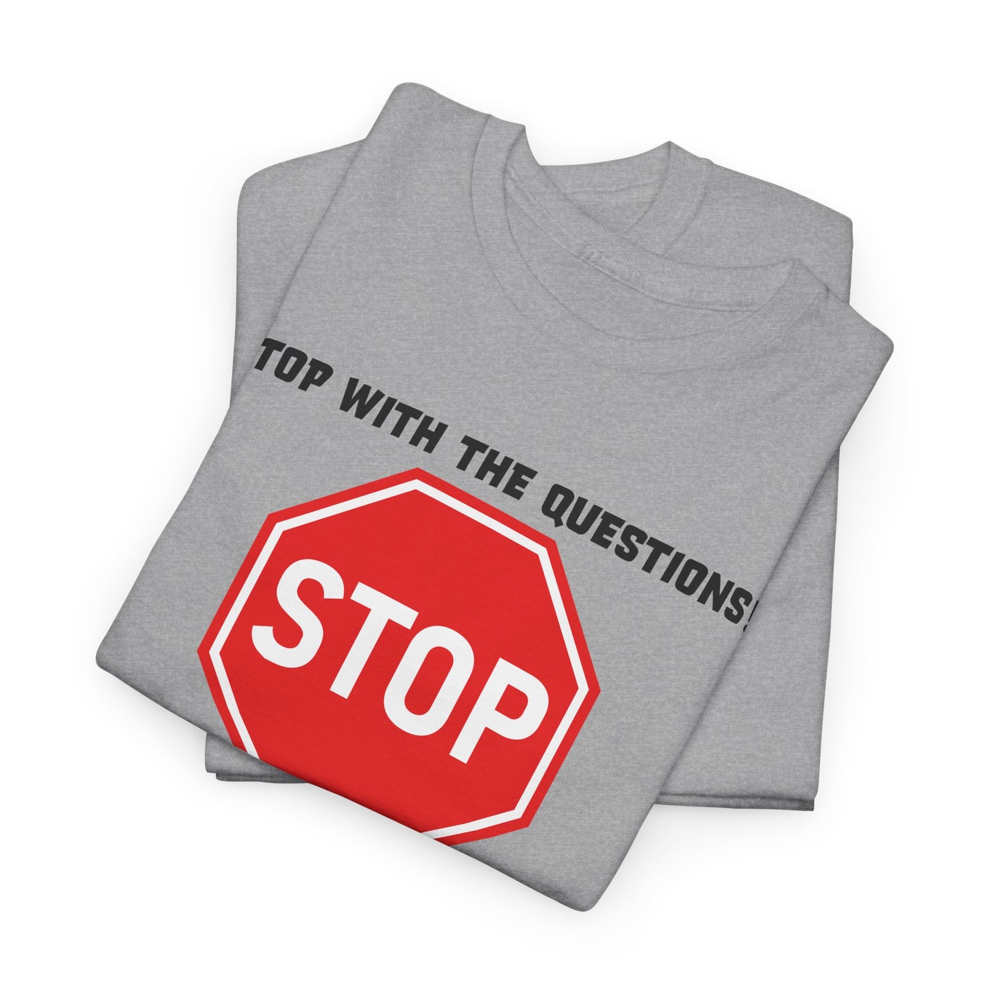 Stop With The Questions T-Shirt - Funny Graphic Tee