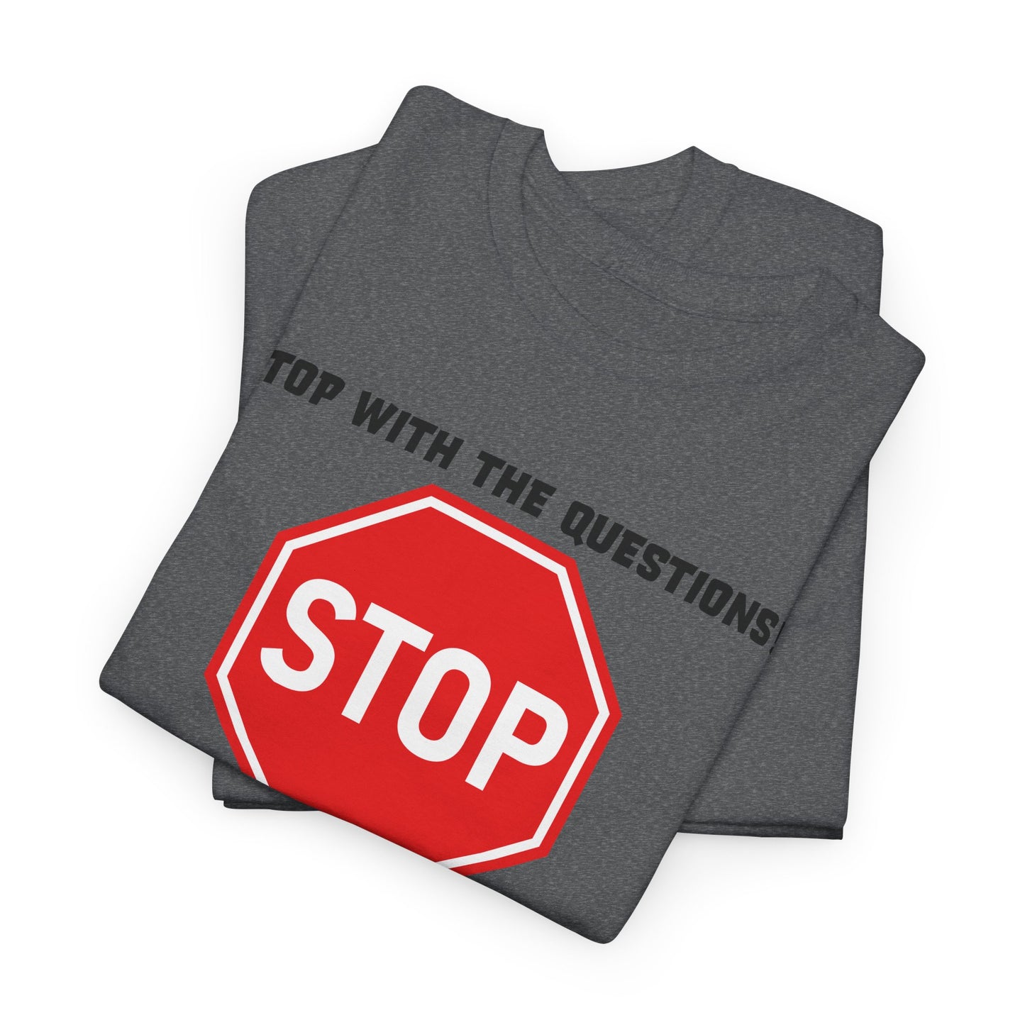 Stop With The Questions T-Shirt - Funny Graphic Tee