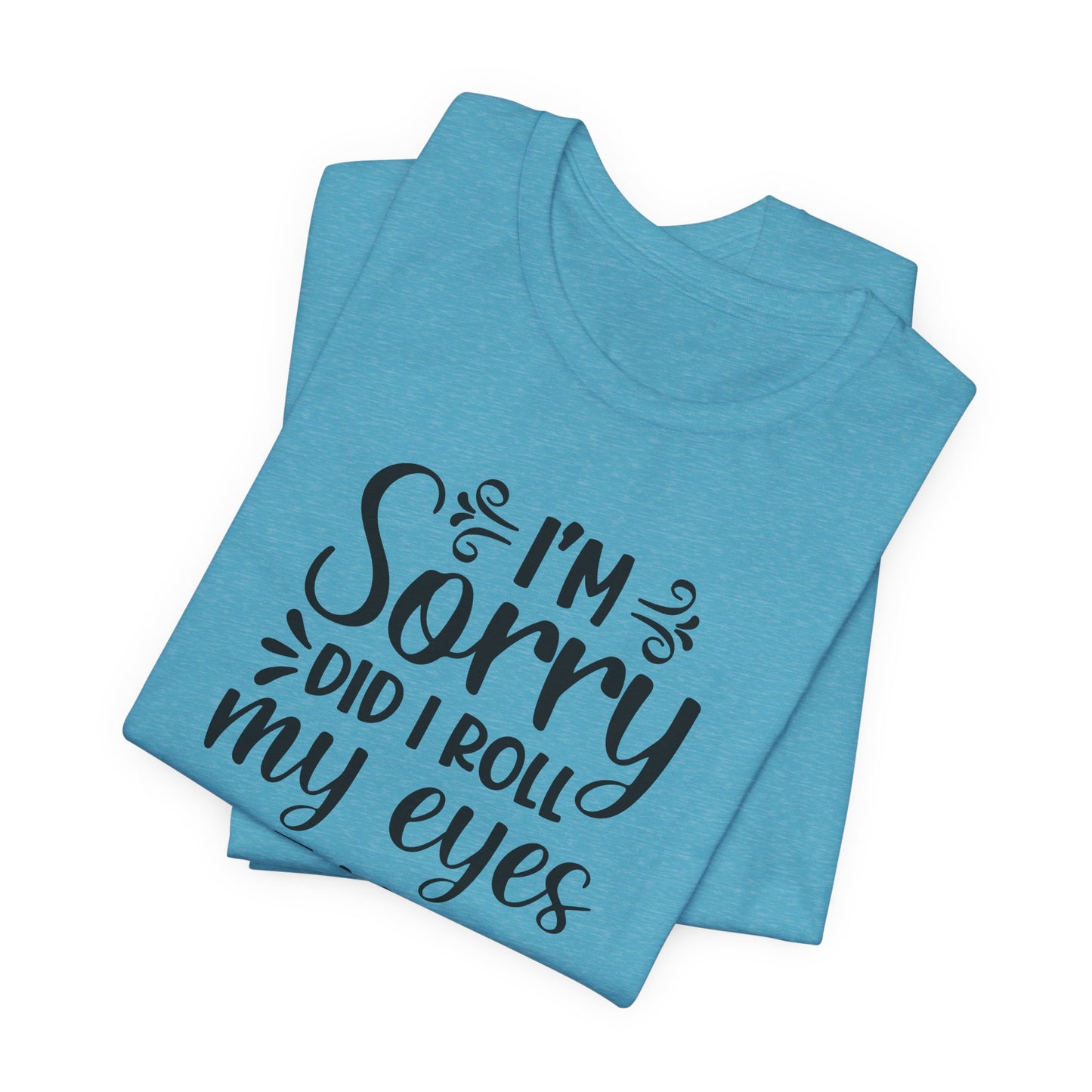 I'm Sorry Did I Roll My Eyes Out Loud Graphic T-Shirt