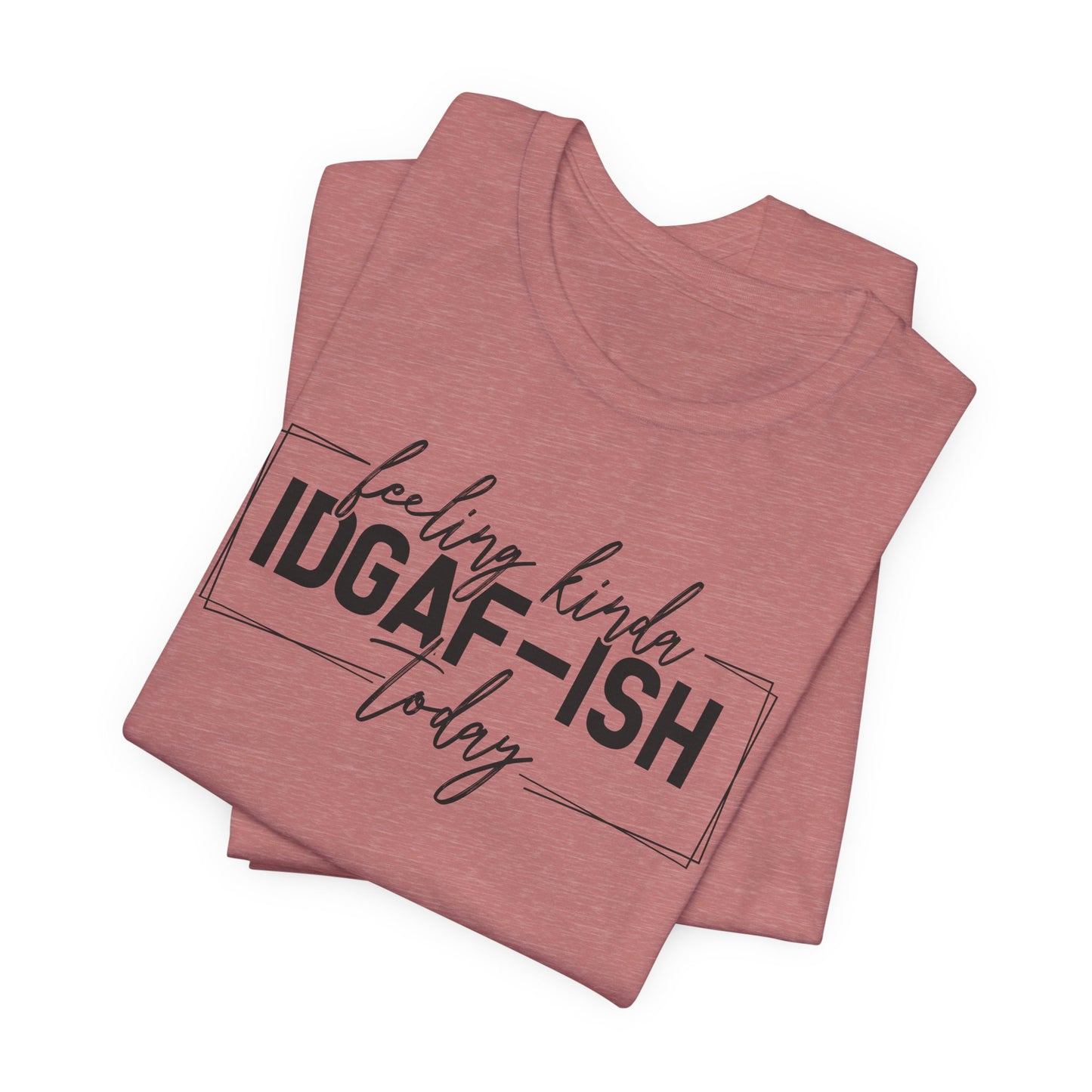 IDGAF ish Today T-Shirt - Funny Attitude Graphic Tee