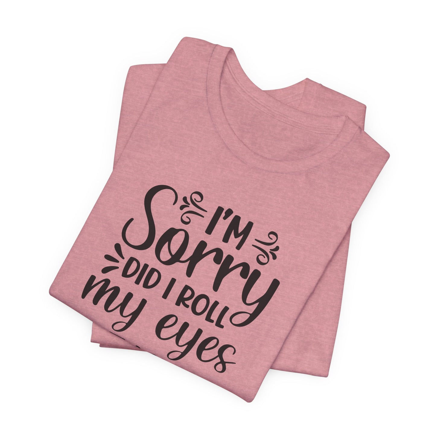 I'm Sorry Did I Roll My Eyes Out Loud Graphic T-Shirt