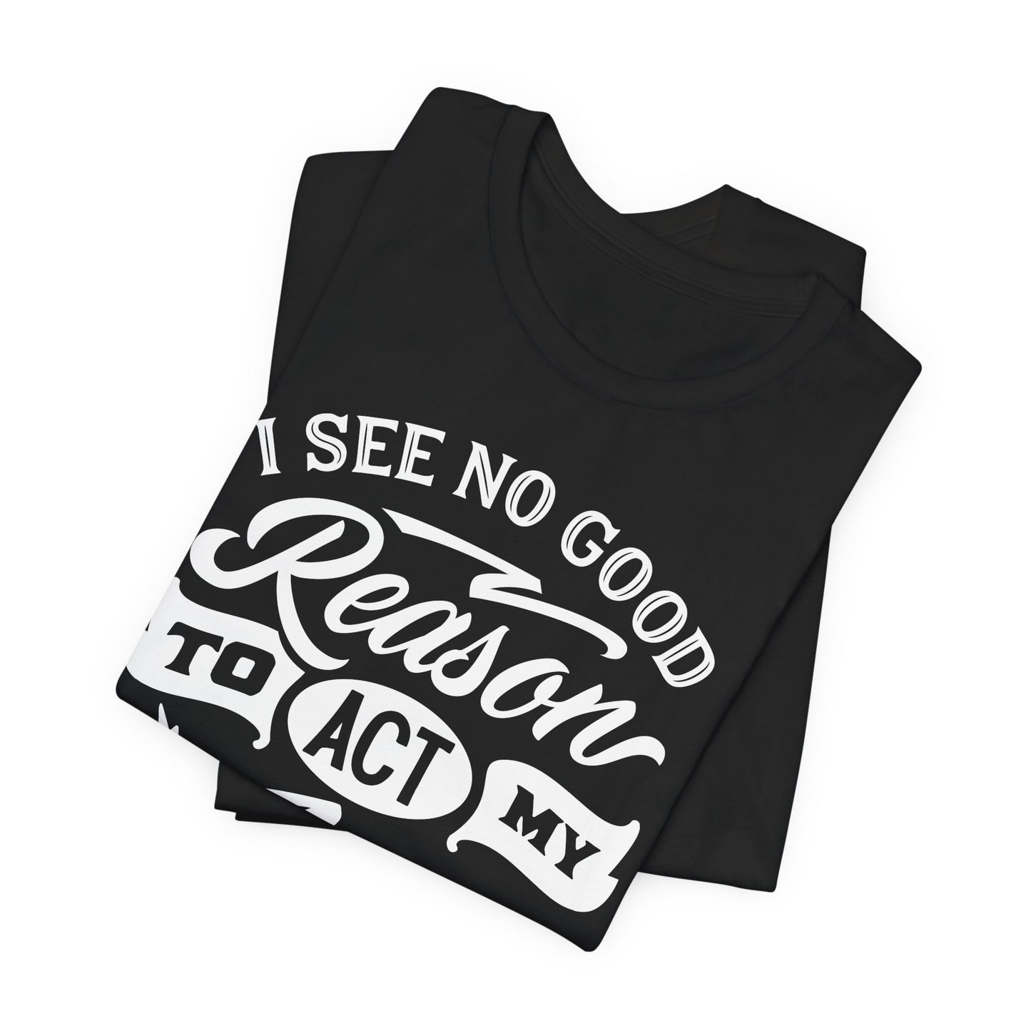 No Reason To Act My Age T-Shirt - Funny Graphic Tee