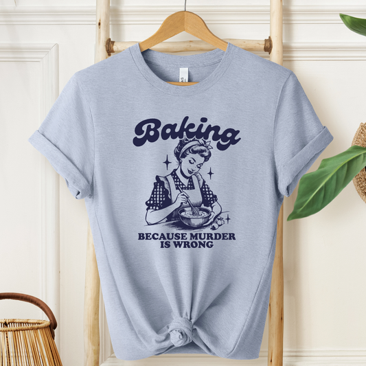 Baking Because Murder Is Wrong Tee