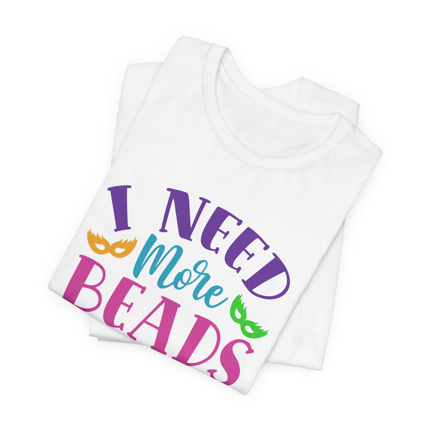 I Need More Beads T-Shirt For Mardi Gras TShirt For Fat Tuesday T Shirt