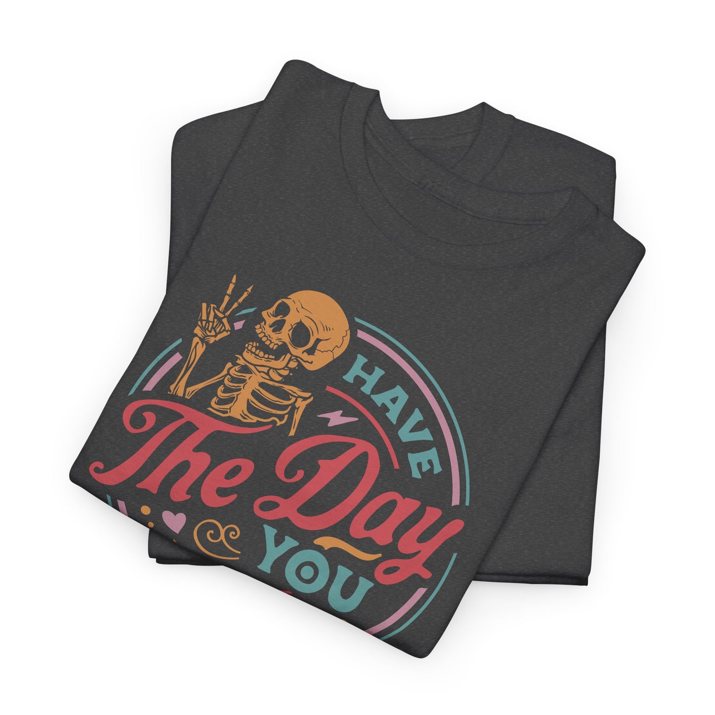 Funny Skeleton T-Shirt For Have The Day You Deserve T Shirt For Positive Vibes TShirt