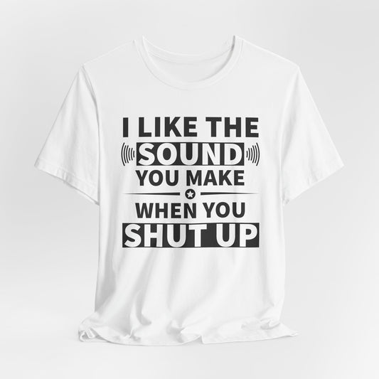 I Like the Sound You Make T-Shirt - USA Made