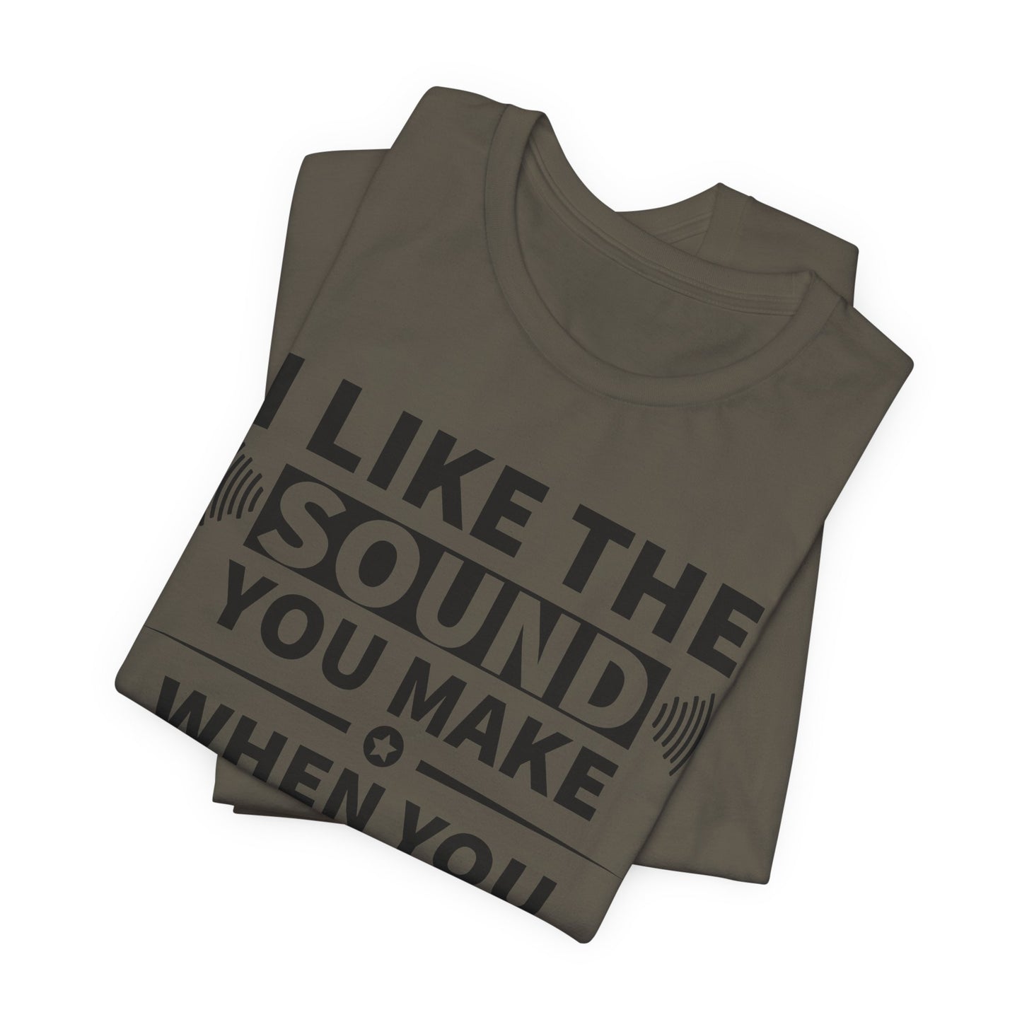 I Like the Sound You Make T-Shirt - USA Made
