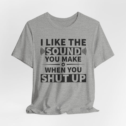 I Like the Sound You Make T-Shirt - USA Made