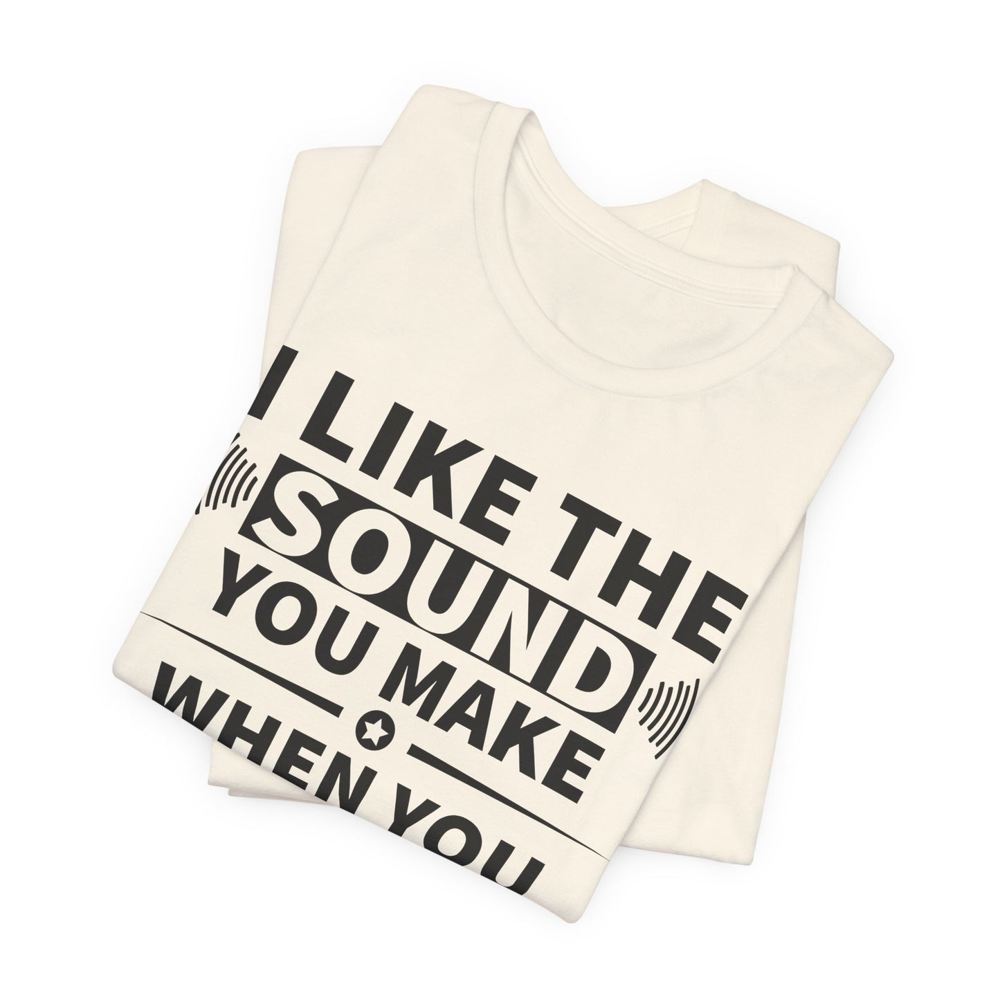 I Like the Sound You Make T-Shirt - USA Made
