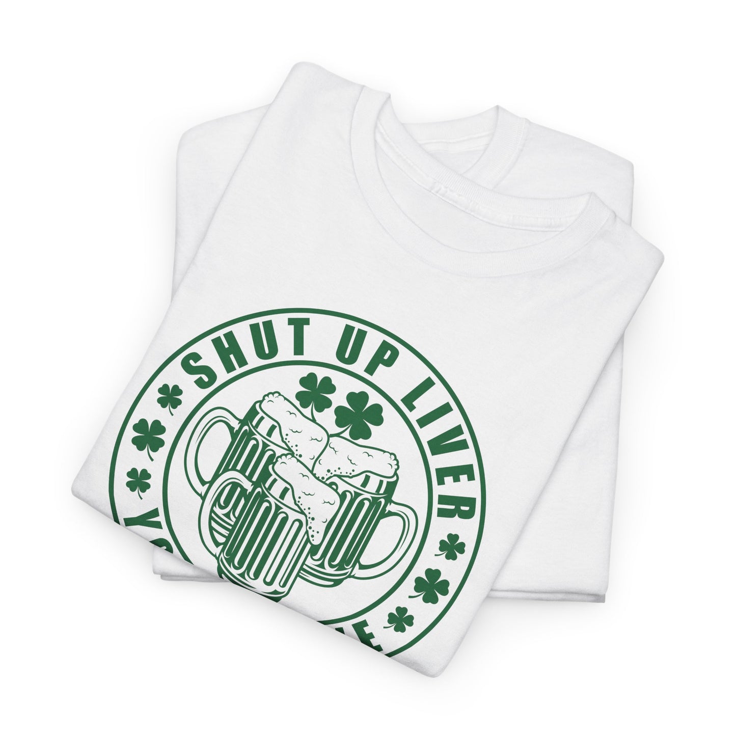 Shut Up Liver T-Shirt For St. Patricks Day T Shirt For St Paddys Day TShirt