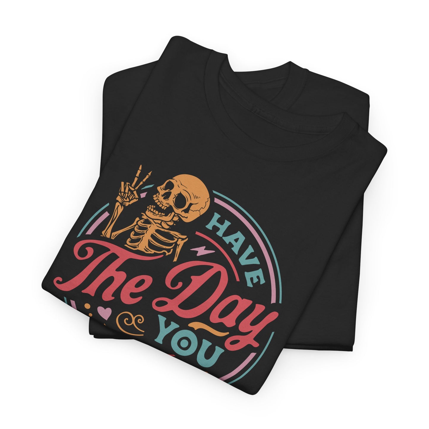 Funny Skeleton T-Shirt For Have The Day You Deserve T Shirt For Positive Vibes TShirt